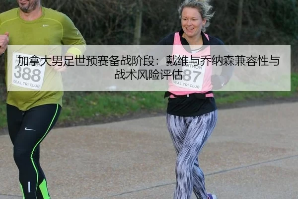 加拿大男足世预赛备战阶段：戴维与乔纳森兼容性与战术风险评估