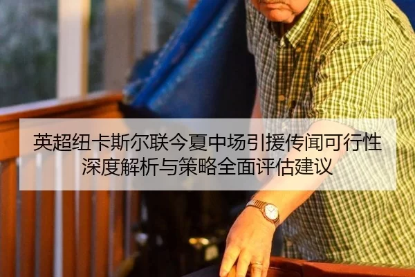 英超纽卡斯尔联今夏中场引援传闻可行性深度解析与策略全面评估建议