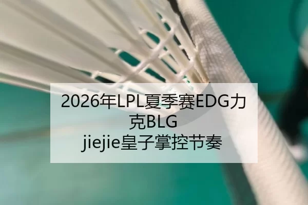 2026年LPL夏季赛EDG力克BLG jiejie皇子掌控节奏