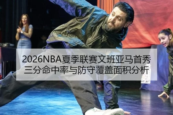 2026NBA夏季联赛文班亚马首秀三分命中率与防守覆盖面积分析