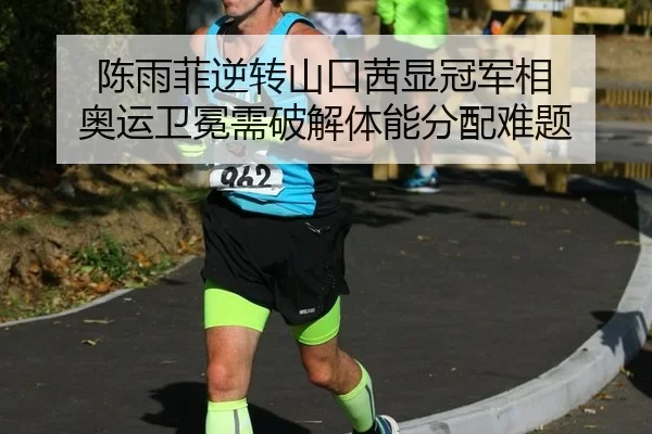 陈雨菲逆转山口茜显冠军相 奥运卫冕需破解体能分配难题